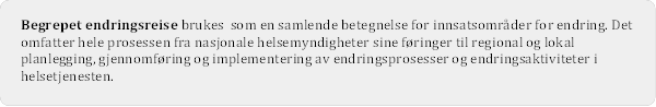 Begrepet endringsreise brukes som en samlende betegnelse for innsatsomrder for endring. Det omfatter hele prosessen fra nasjonale helsemyndigheter sine fringer til regional og lokal planlegging, gjennomfring og implementering av endringsprosesser og endringsaktiviteter i helsetjenesten. 


